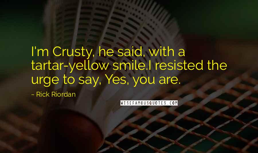 Rick Riordan Quotes: I'm Crusty, he said, with a tartar-yellow smile.I resisted the urge to say, Yes, you are.