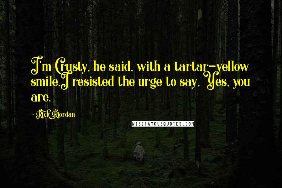 Rick Riordan Quotes: I'm Crusty, he said, with a tartar-yellow smile.I resisted the urge to say, Yes, you are.