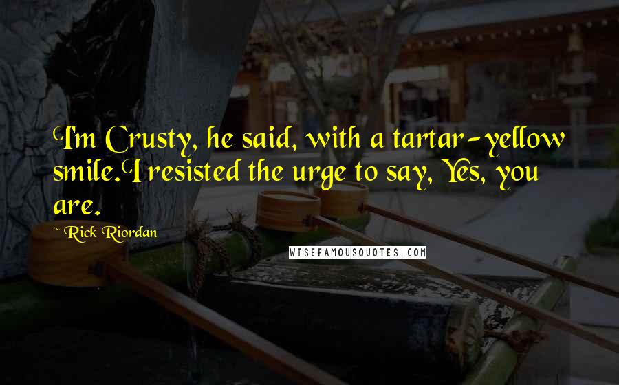 Rick Riordan Quotes: I'm Crusty, he said, with a tartar-yellow smile.I resisted the urge to say, Yes, you are.