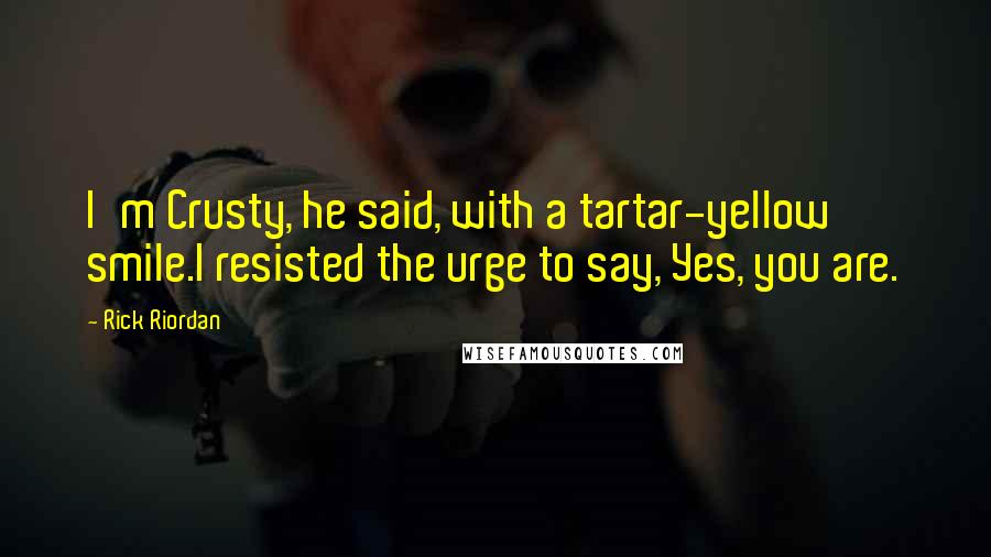 Rick Riordan Quotes: I'm Crusty, he said, with a tartar-yellow smile.I resisted the urge to say, Yes, you are.