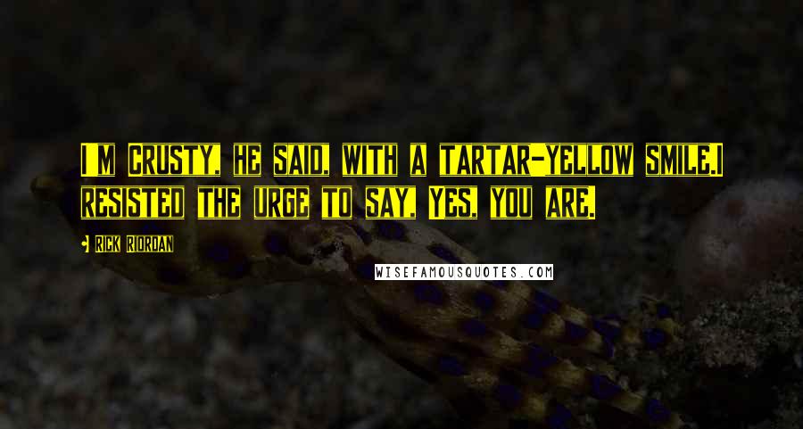 Rick Riordan Quotes: I'm Crusty, he said, with a tartar-yellow smile.I resisted the urge to say, Yes, you are.