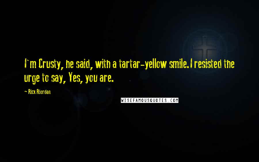 Rick Riordan Quotes: I'm Crusty, he said, with a tartar-yellow smile.I resisted the urge to say, Yes, you are.