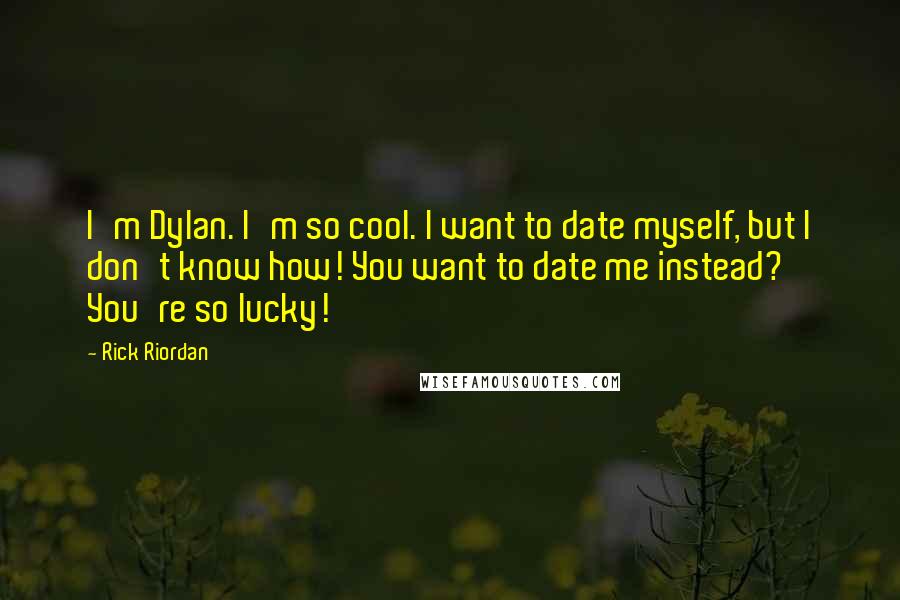 Rick Riordan Quotes: I'm Dylan. I'm so cool. I want to date myself, but I don't know how! You want to date me instead? You're so lucky!