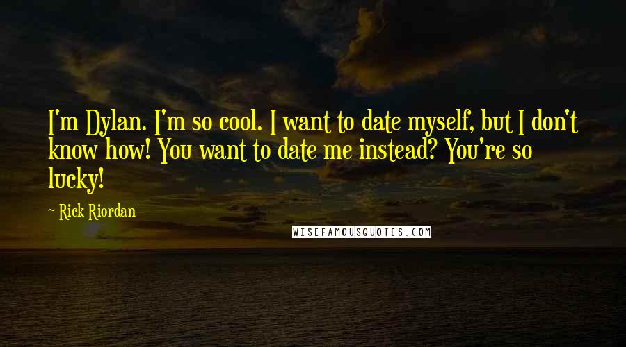 Rick Riordan Quotes: I'm Dylan. I'm so cool. I want to date myself, but I don't know how! You want to date me instead? You're so lucky!