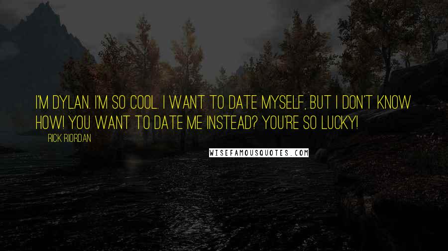 Rick Riordan Quotes: I'm Dylan. I'm so cool. I want to date myself, but I don't know how! You want to date me instead? You're so lucky!