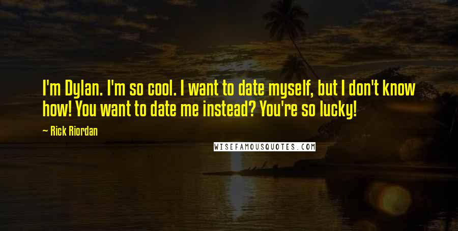 Rick Riordan Quotes: I'm Dylan. I'm so cool. I want to date myself, but I don't know how! You want to date me instead? You're so lucky!