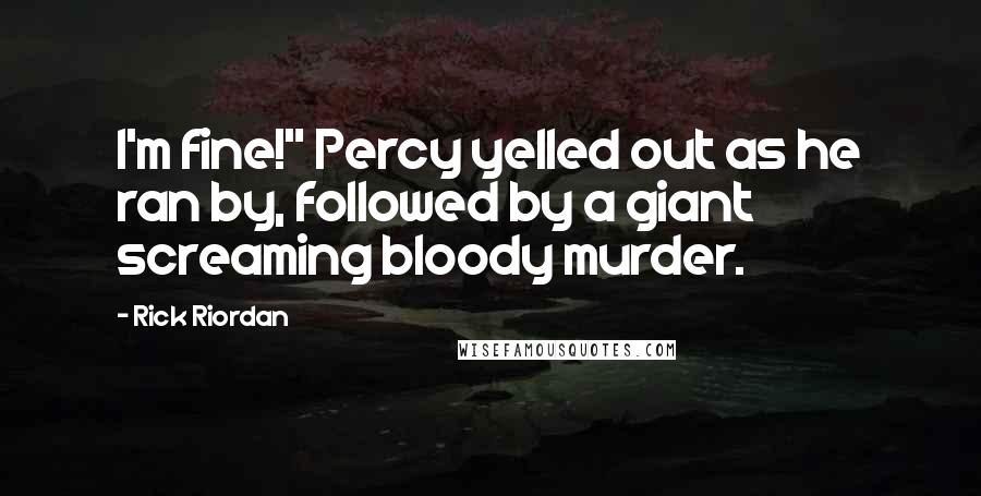 Rick Riordan Quotes: I'm fine!" Percy yelled out as he ran by, followed by a giant screaming bloody murder.