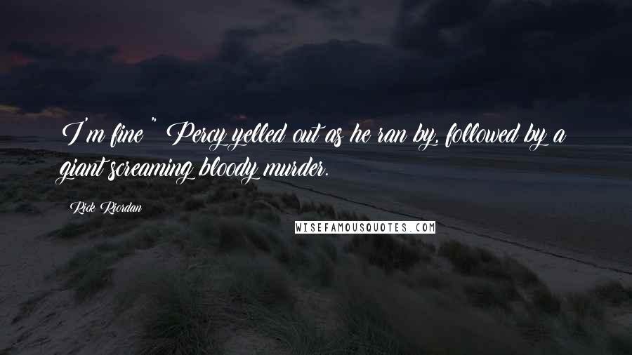 Rick Riordan Quotes: I'm fine!" Percy yelled out as he ran by, followed by a giant screaming bloody murder.