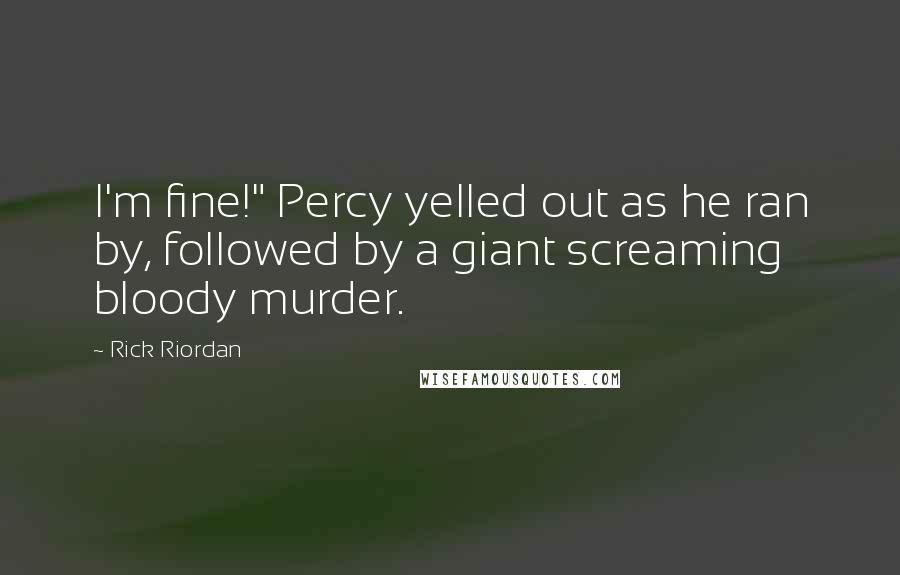 Rick Riordan Quotes: I'm fine!" Percy yelled out as he ran by, followed by a giant screaming bloody murder.