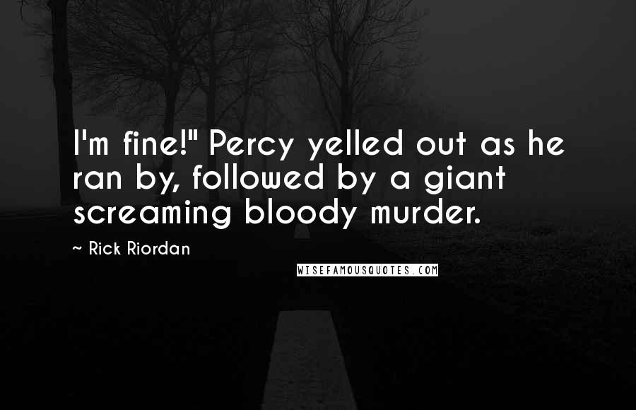 Rick Riordan Quotes: I'm fine!" Percy yelled out as he ran by, followed by a giant screaming bloody murder.