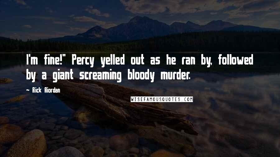 Rick Riordan Quotes: I'm fine!" Percy yelled out as he ran by, followed by a giant screaming bloody murder.