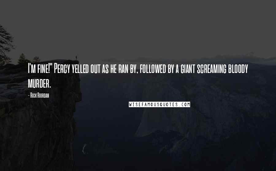 Rick Riordan Quotes: I'm fine!" Percy yelled out as he ran by, followed by a giant screaming bloody murder.