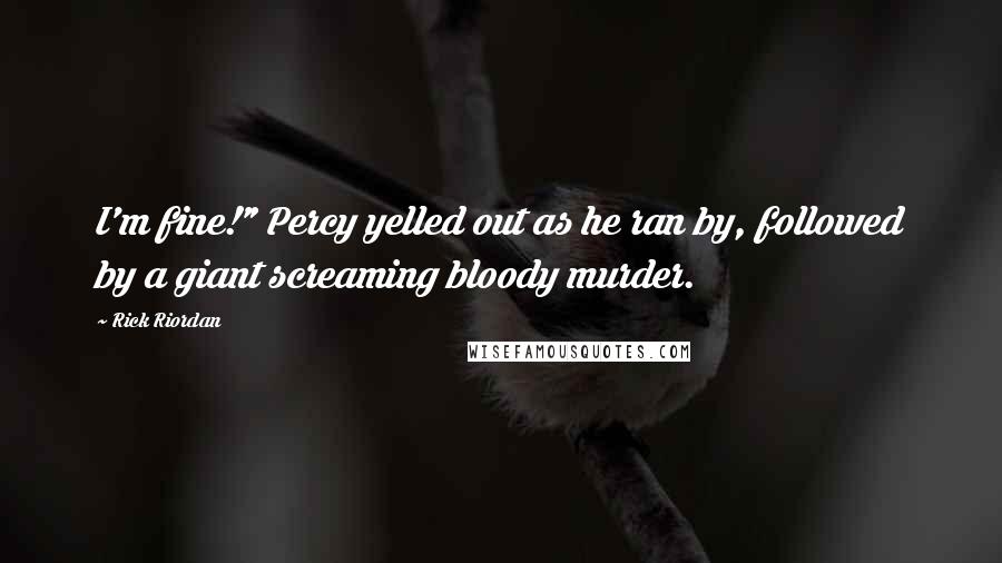 Rick Riordan Quotes: I'm fine!" Percy yelled out as he ran by, followed by a giant screaming bloody murder.