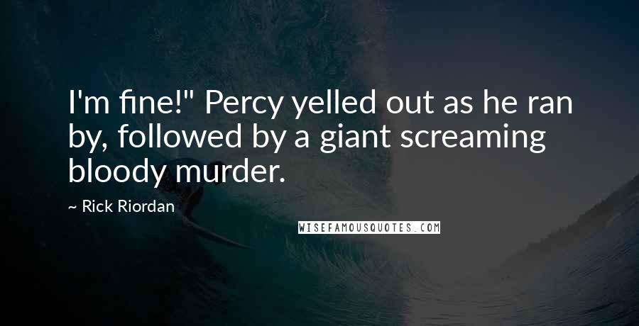 Rick Riordan Quotes: I'm fine!" Percy yelled out as he ran by, followed by a giant screaming bloody murder.