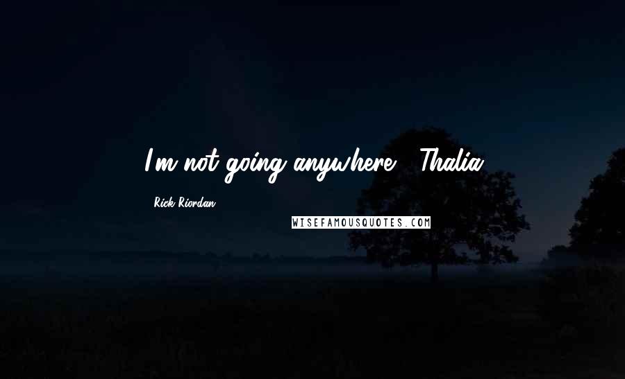 Rick Riordan Quotes: I'm not going anywhere," Thalia