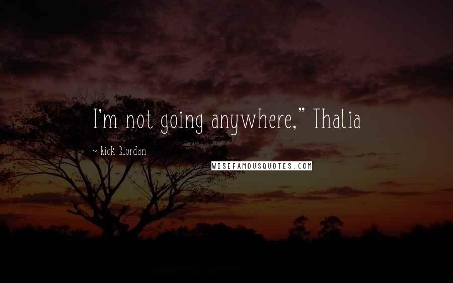 Rick Riordan Quotes: I'm not going anywhere," Thalia