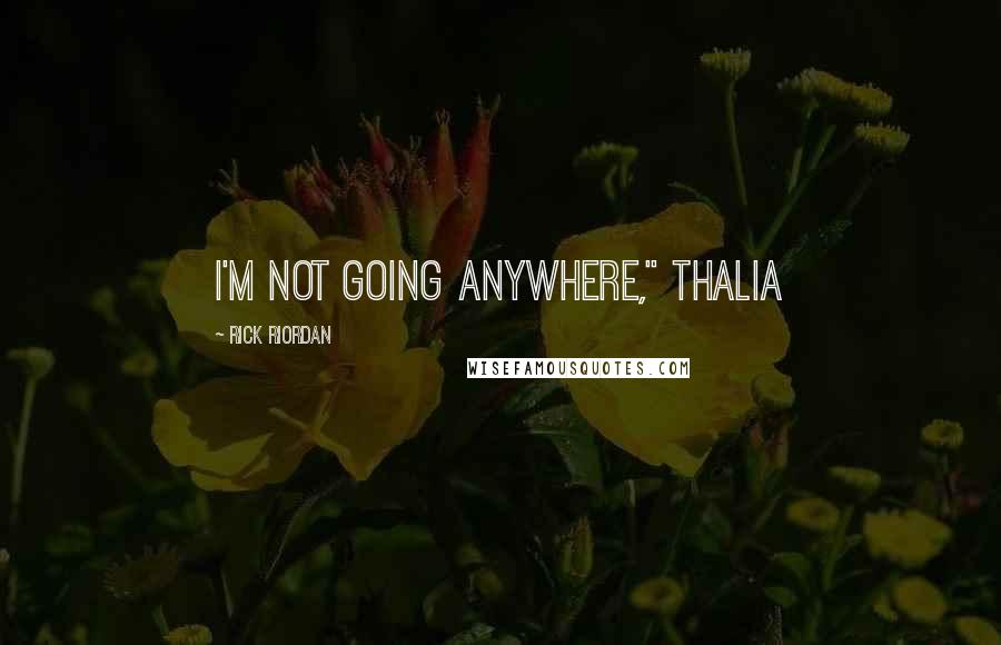 Rick Riordan Quotes: I'm not going anywhere," Thalia