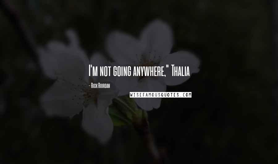 Rick Riordan Quotes: I'm not going anywhere," Thalia