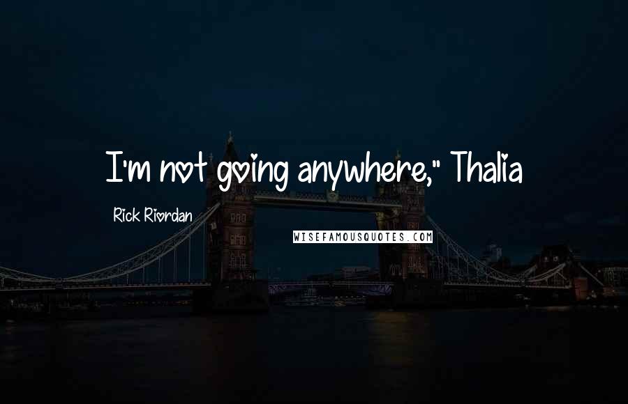 Rick Riordan Quotes: I'm not going anywhere," Thalia