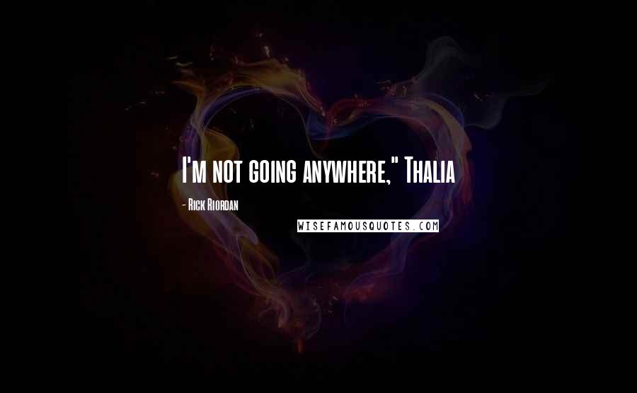 Rick Riordan Quotes: I'm not going anywhere," Thalia