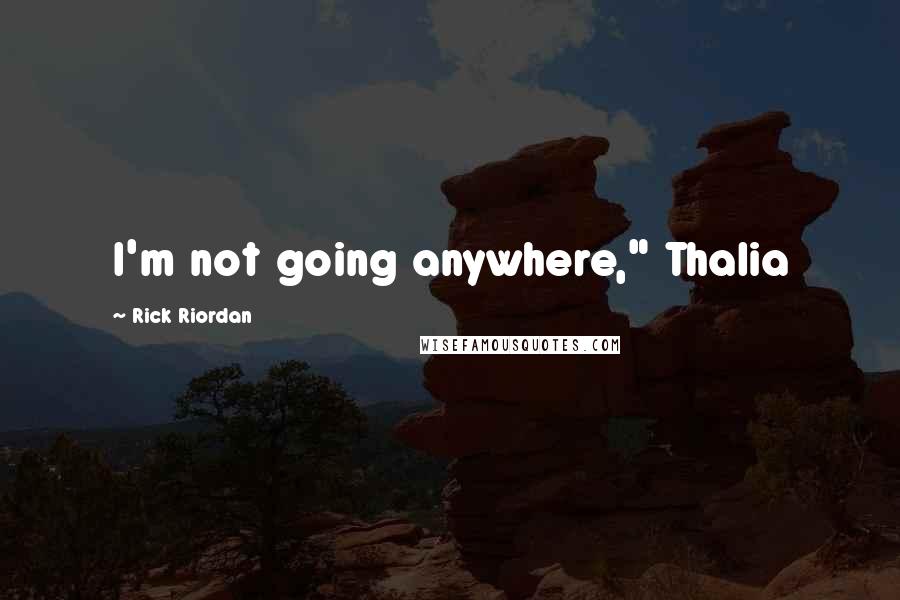 Rick Riordan Quotes: I'm not going anywhere," Thalia