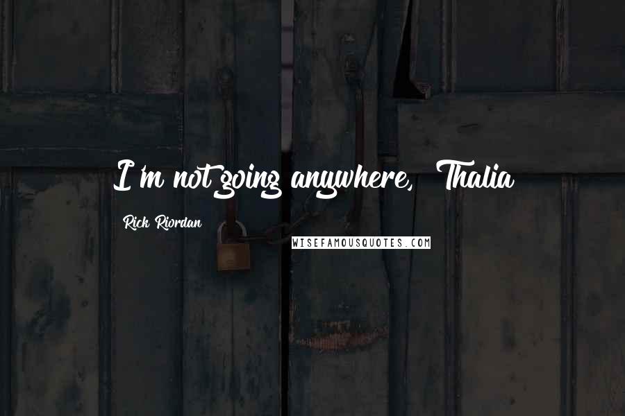 Rick Riordan Quotes: I'm not going anywhere," Thalia