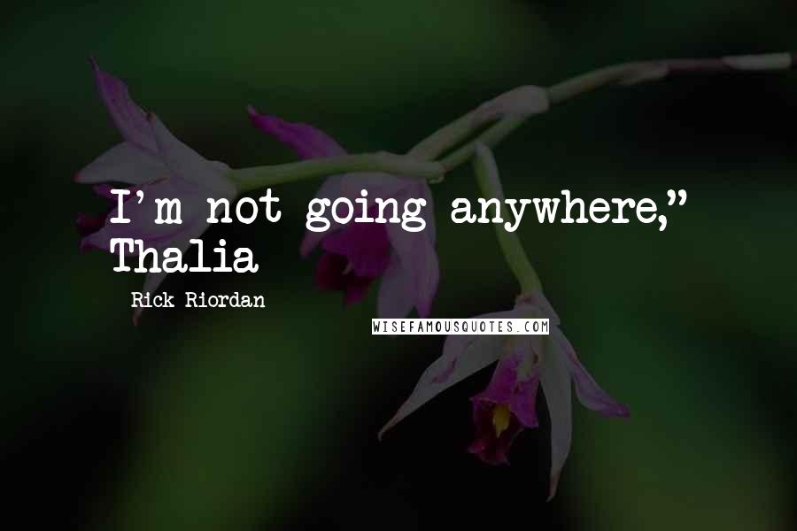 Rick Riordan Quotes: I'm not going anywhere," Thalia