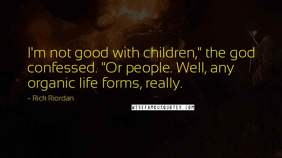 Rick Riordan Quotes: I'm not good with children," the god confessed. "Or people. Well, any organic life forms, really.