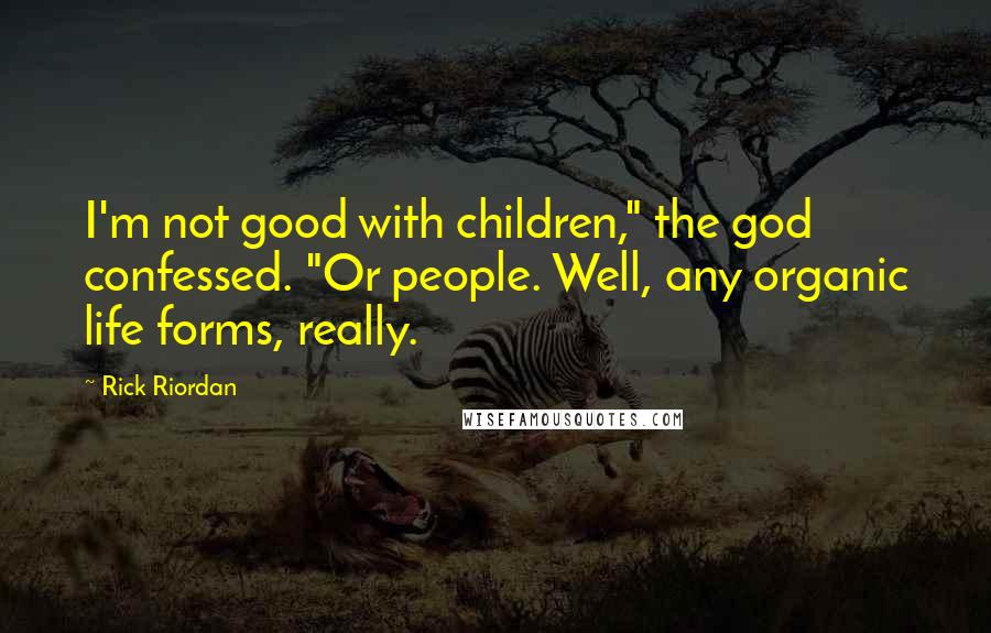Rick Riordan Quotes: I'm not good with children," the god confessed. "Or people. Well, any organic life forms, really.