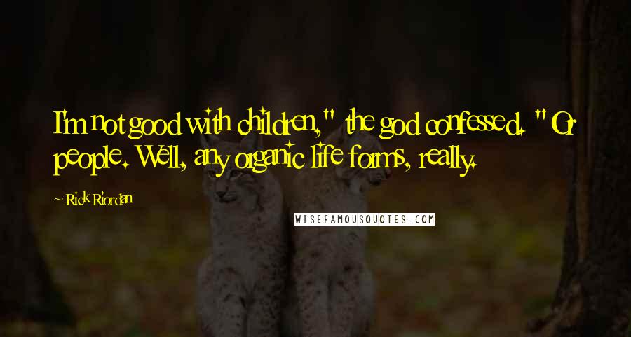 Rick Riordan Quotes: I'm not good with children," the god confessed. "Or people. Well, any organic life forms, really.