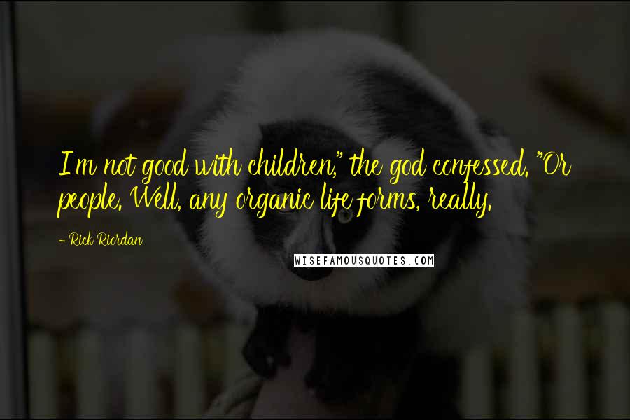 Rick Riordan Quotes: I'm not good with children," the god confessed. "Or people. Well, any organic life forms, really.