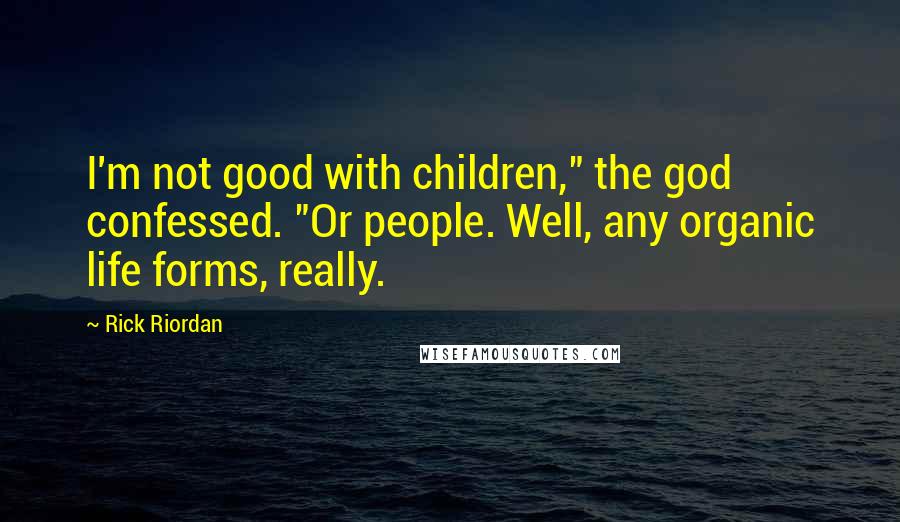 Rick Riordan Quotes: I'm not good with children," the god confessed. "Or people. Well, any organic life forms, really.