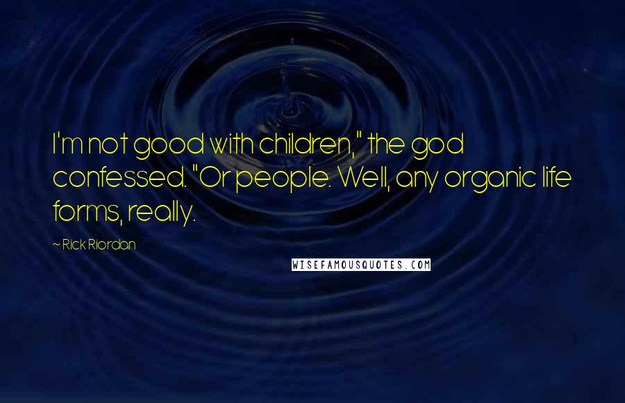 Rick Riordan Quotes: I'm not good with children," the god confessed. "Or people. Well, any organic life forms, really.