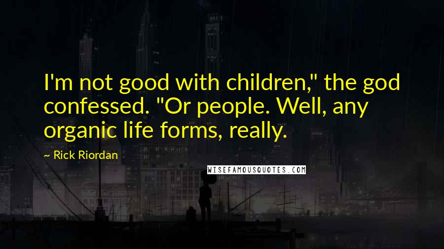 Rick Riordan Quotes: I'm not good with children," the god confessed. "Or people. Well, any organic life forms, really.