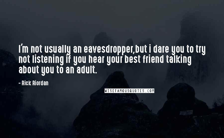 Rick Riordan Quotes: I'm not usually an eavesdropper,but i dare you to try not listening if you hear your best friend talking about you to an adult.