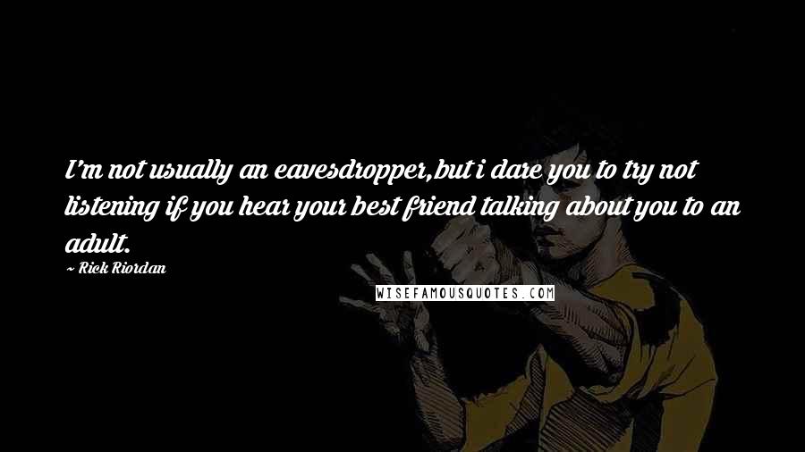 Rick Riordan Quotes: I'm not usually an eavesdropper,but i dare you to try not listening if you hear your best friend talking about you to an adult.