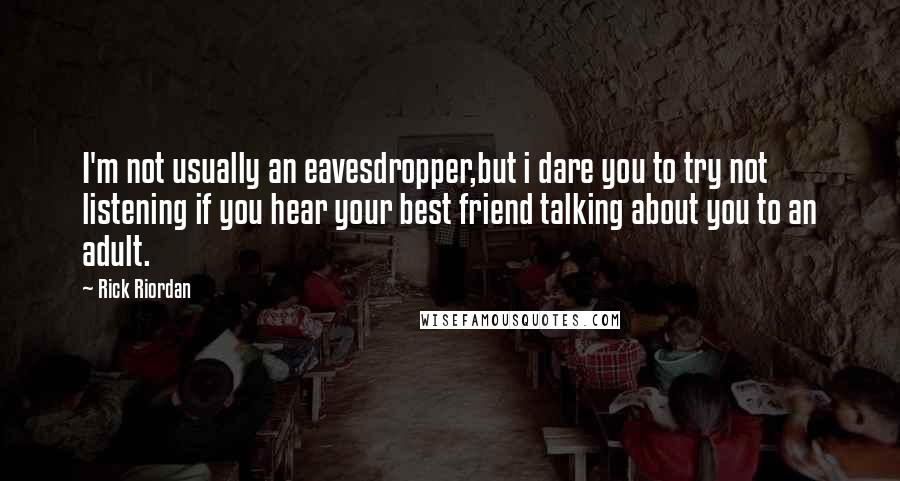 Rick Riordan Quotes: I'm not usually an eavesdropper,but i dare you to try not listening if you hear your best friend talking about you to an adult.