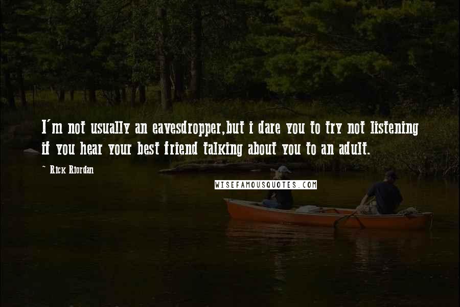 Rick Riordan Quotes: I'm not usually an eavesdropper,but i dare you to try not listening if you hear your best friend talking about you to an adult.