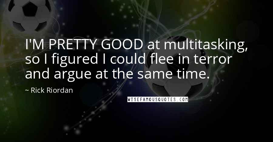 Rick Riordan Quotes: I'M PRETTY GOOD at multitasking, so I figured I could flee in terror and argue at the same time.