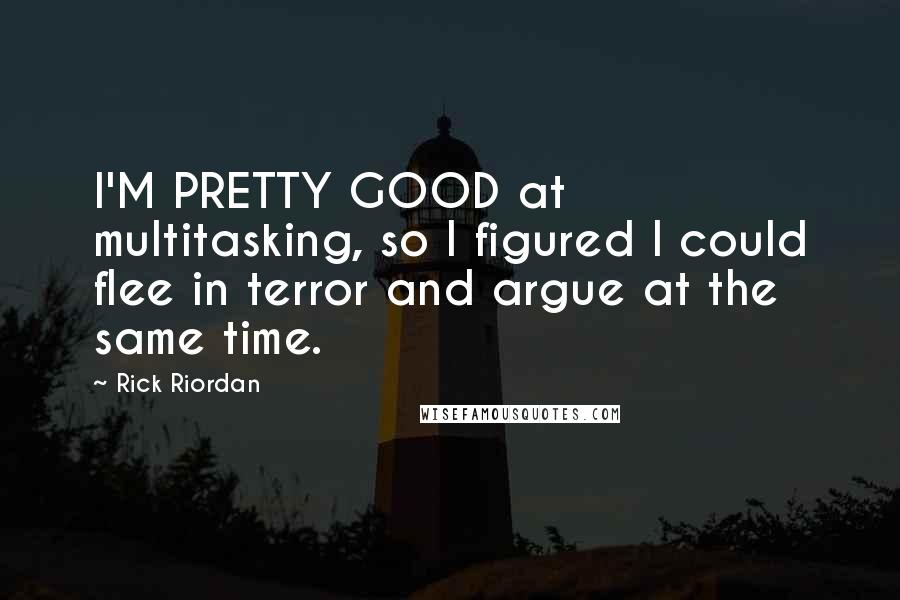 Rick Riordan Quotes: I'M PRETTY GOOD at multitasking, so I figured I could flee in terror and argue at the same time.