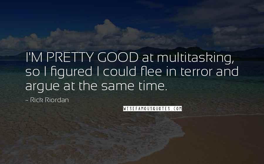 Rick Riordan Quotes: I'M PRETTY GOOD at multitasking, so I figured I could flee in terror and argue at the same time.