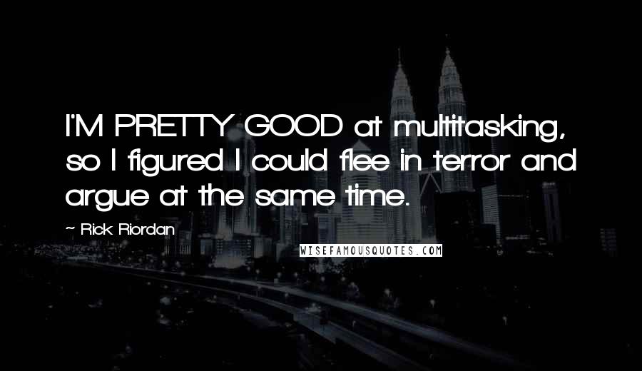 Rick Riordan Quotes: I'M PRETTY GOOD at multitasking, so I figured I could flee in terror and argue at the same time.