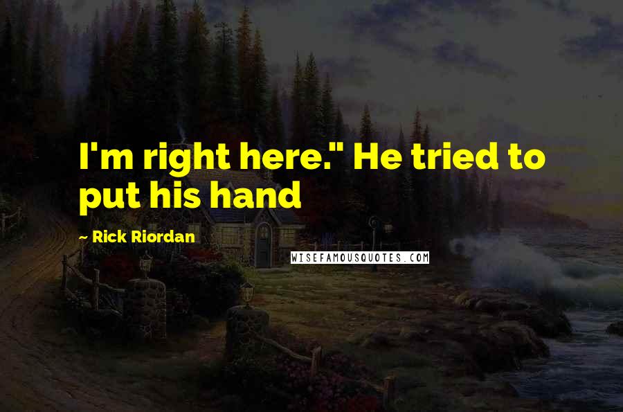 Rick Riordan Quotes: I'm right here." He tried to put his hand