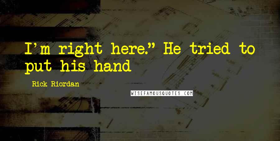 Rick Riordan Quotes: I'm right here." He tried to put his hand