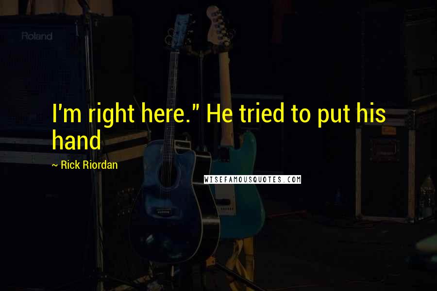 Rick Riordan Quotes: I'm right here." He tried to put his hand