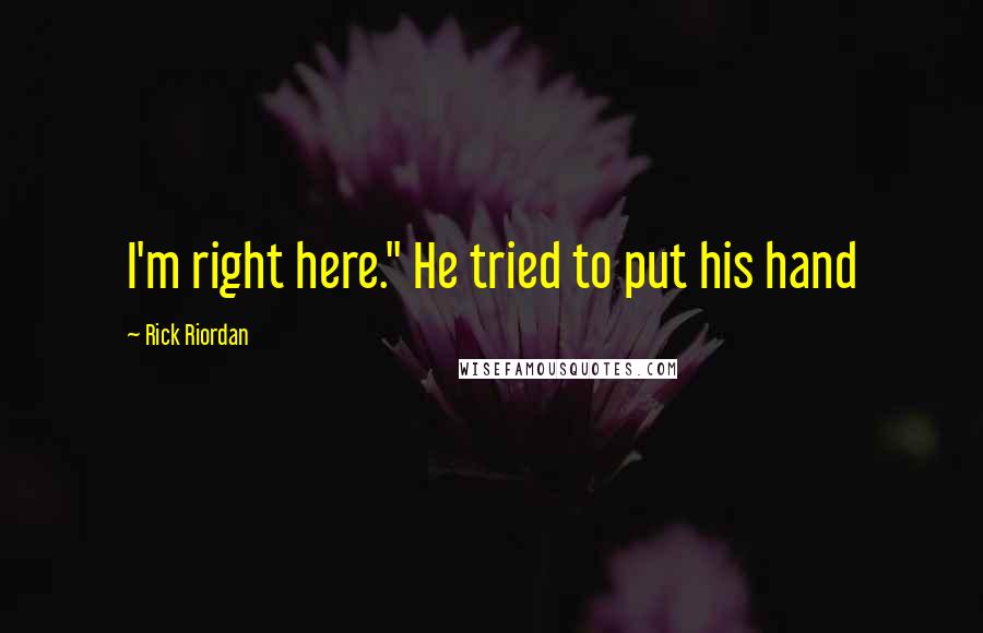 Rick Riordan Quotes: I'm right here." He tried to put his hand