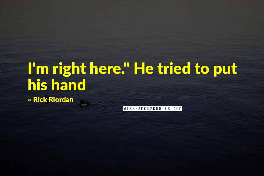 Rick Riordan Quotes: I'm right here." He tried to put his hand