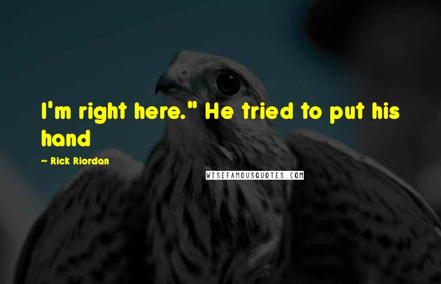 Rick Riordan Quotes: I'm right here." He tried to put his hand