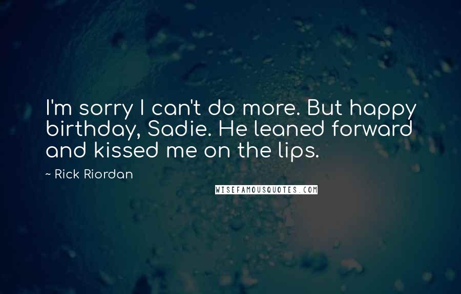 Rick Riordan Quotes: I'm sorry I can't do more. But happy birthday, Sadie. He leaned forward and kissed me on the lips.