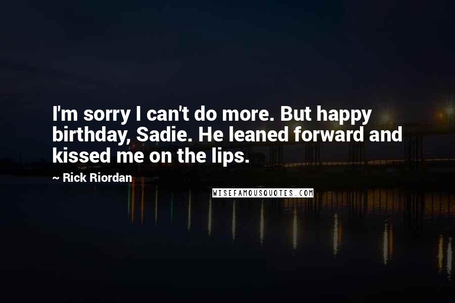 Rick Riordan Quotes: I'm sorry I can't do more. But happy birthday, Sadie. He leaned forward and kissed me on the lips.